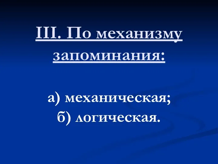 III. По механизму запоминания: а) механическая; б) логическая.