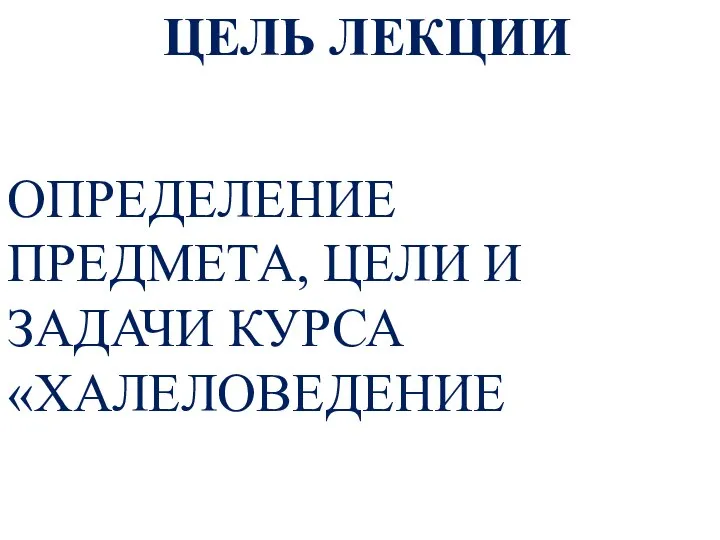 ЦЕЛЬ ЛЕКЦИИ ОПРЕДЕЛЕНИЕ ПРЕДМЕТА, ЦЕЛИ И ЗАДАЧИ КУРСА «ХАЛЕЛОВЕДЕНИЕ