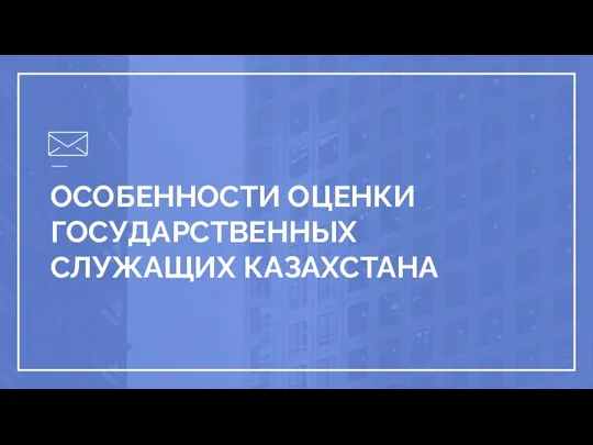 ОСОБЕННОСТИ ОЦЕНКИ ГОСУДАРСТВЕННЫХ СЛУЖАЩИХ КАЗАХСТАНА