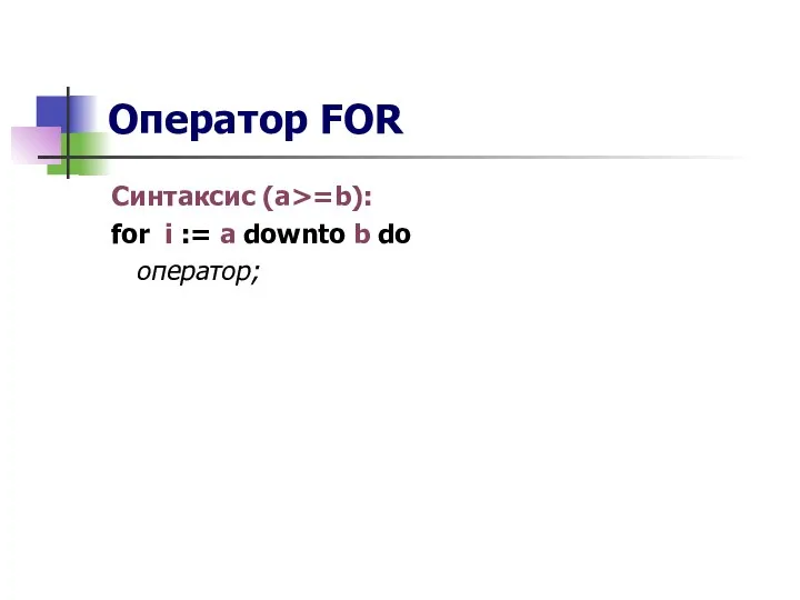 Оператор FOR Синтаксис (a>=b): for i := a downto b do оператор;