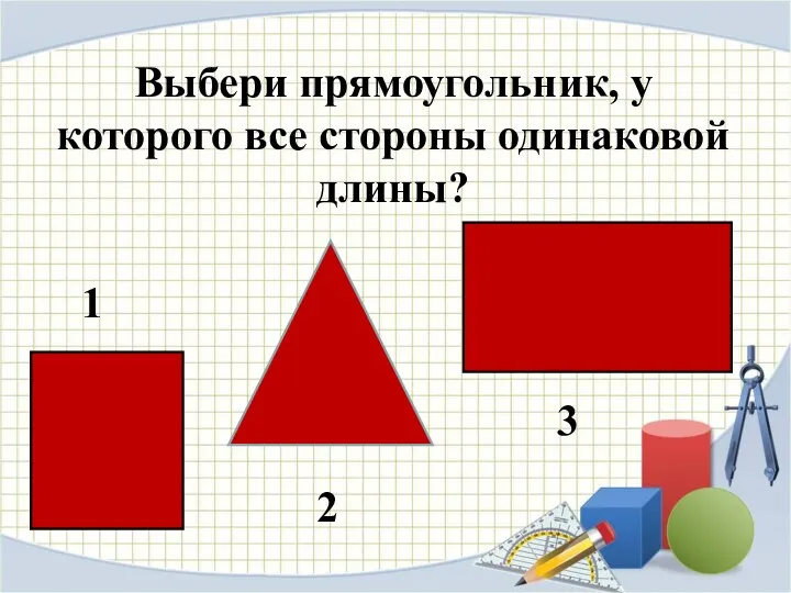 Выбери прямоугольник, у которого все стороны одинаковой длины? 1 2 3