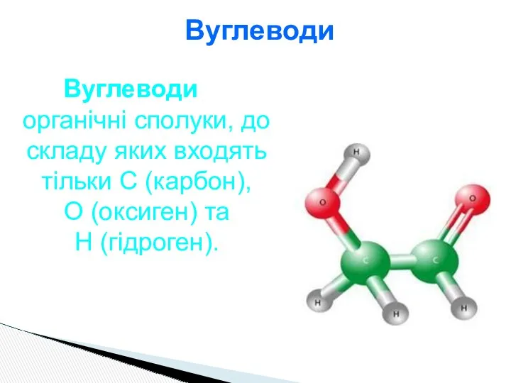 Вуглеводи Вуглеводи —органічні сполуки, до складу яких входять тільки С (карбон), О (оксиген) та Н (гідроген).