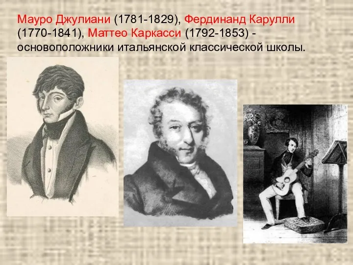 Мауро Джулиани (1781-1829), Фердинанд Карулли (1770-1841), Маттео Каркасси (1792-1853) - основоположники итальянской классической школы.