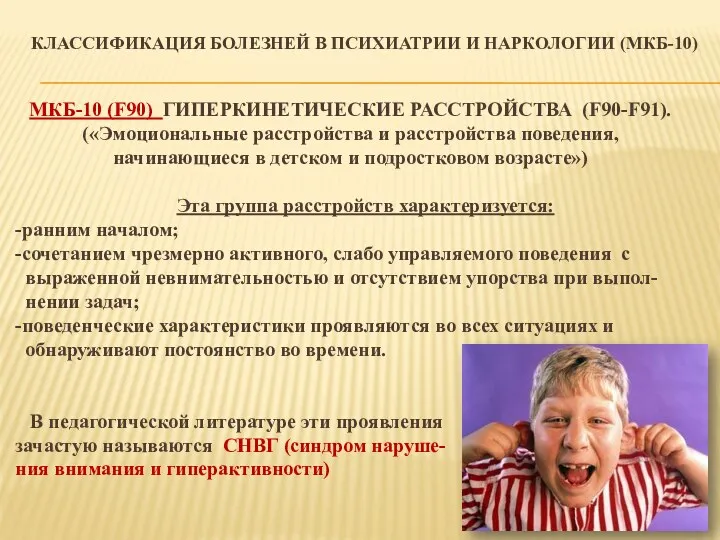 КЛАССИФИКАЦИЯ БОЛЕЗНЕЙ В ПСИХИАТРИИ И НАРКОЛОГИИ (МКБ-10) МКБ-10 (F90) ГИПЕРКИНЕТИЧЕСКИЕ РАССТРОЙСТВА (F90-F91). («Эмоциональные