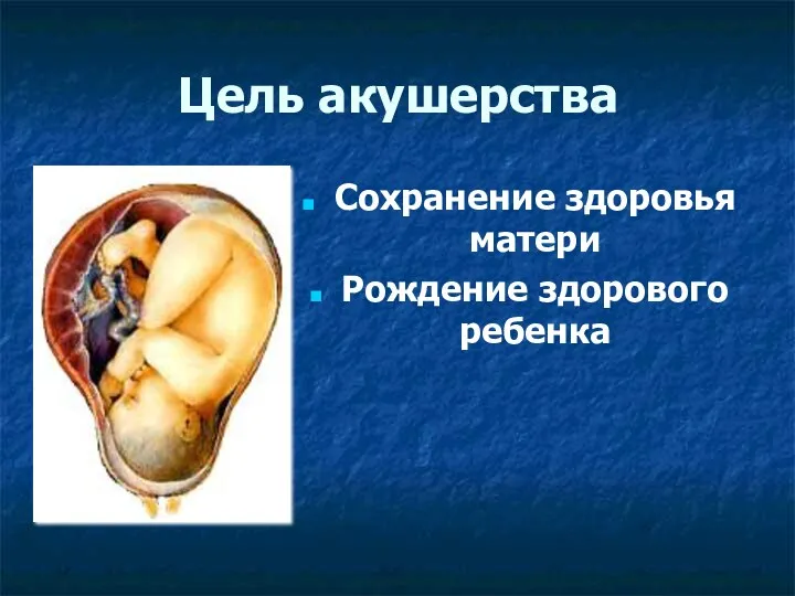 Цель акушерства Сохранение здоровья матери Рождение здорового ребенка