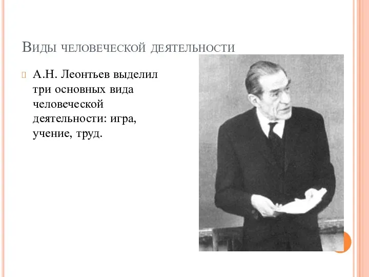Виды человеческой деятельности А.Н. Леонтьев выделил три основных вида человеческой деятельности: игра, учение, труд.