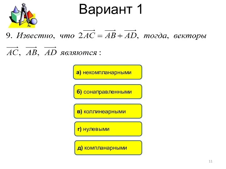 Вариант 1 д) компланарными а) некомпланарными г) нулевыми в) коллинеарными б) сонаправленными