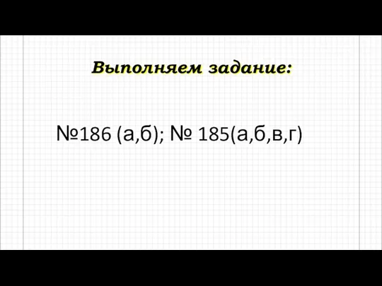 Выполняем задание: №186 (а,б); № 185(а,б,в,г)