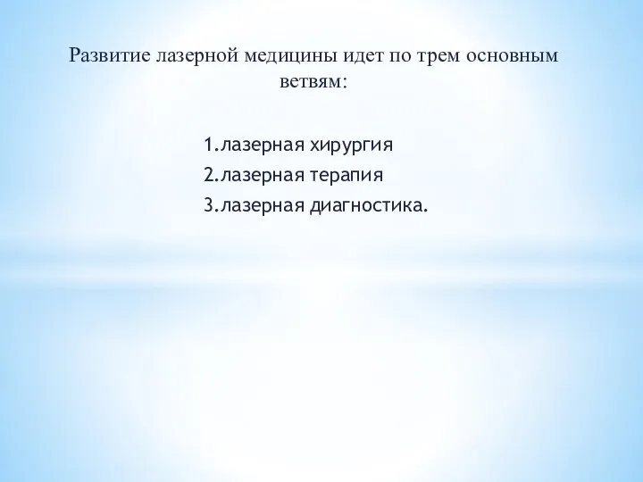 Развитие лазерной медицины идет по трем основным ветвям: 1.лазерная хирургия 2.лазерная терапия 3.лазерная диагностика.