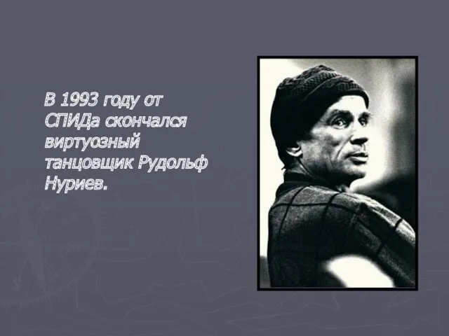 В 1993 году от СПИДа скончался виртуозный танцовщик Рудольф Нуриев.