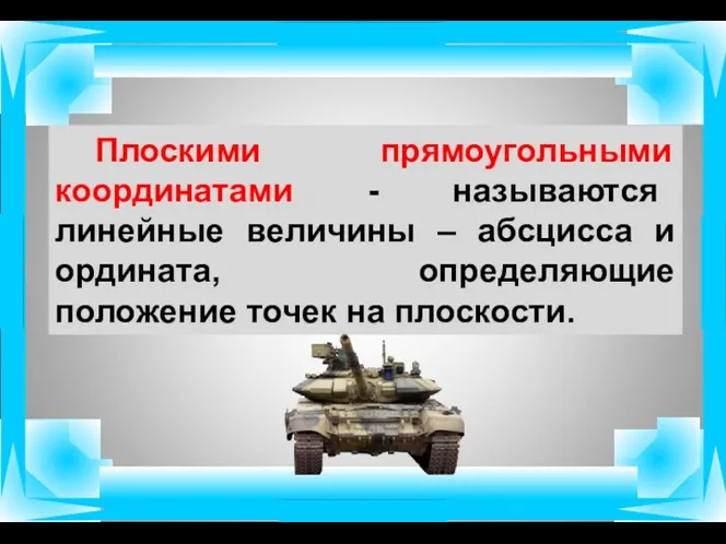 Плоскими прямоугольными координатами - называются линейные величины – абсцисса и ордината, определяющие положение точек на плоскости.