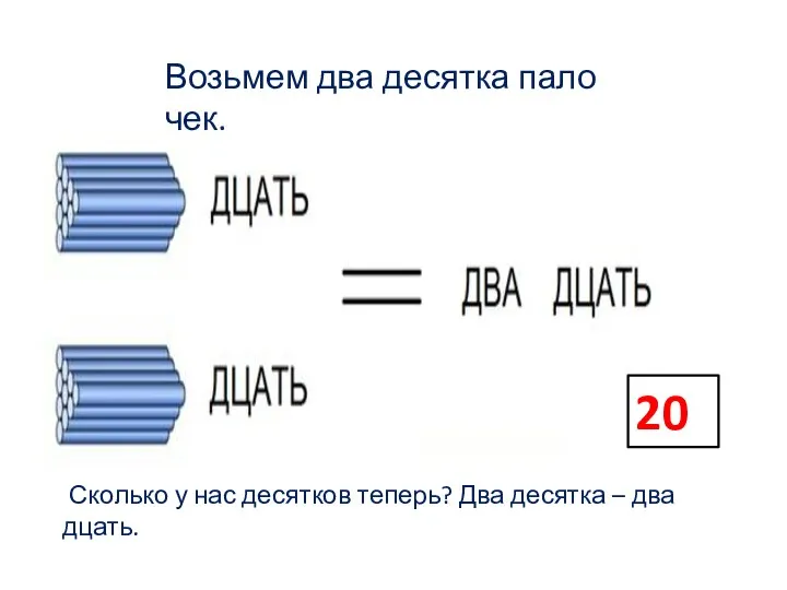 Возь­мем два де­сят­ка па­ло­чек. Сколь­ко у нас де­сят­ков те­перь? Два де­сят­ка – два­дцать. 20