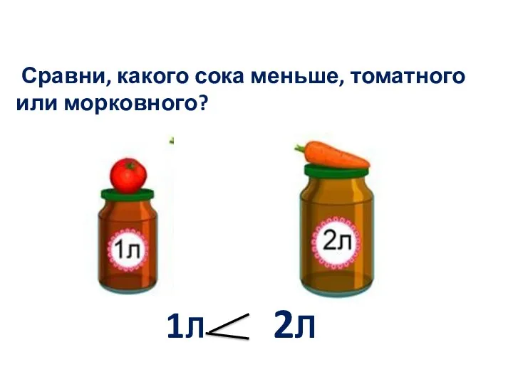 Сравни, какого сока меньше, томатного или морковного? 1Л 2Л