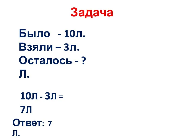 Задача 10Л - 3Л = 7Л Ответ: 7 Л. Было