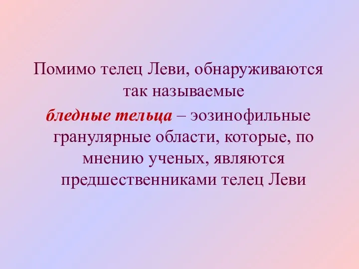 Помимо телец Леви, обнаруживаются так называемые бледные тельца – эозинофильные