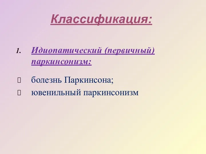 Классификация: Идиопатический (первичный) паркинсонизм: болезнь Паркинсона; ювенильный паркинсонизм