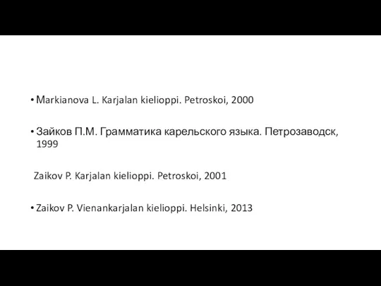 Мarkianova L. Karjalan kielioppi. Petroskoi, 2000 Зайков П.М. Грамматика карельского