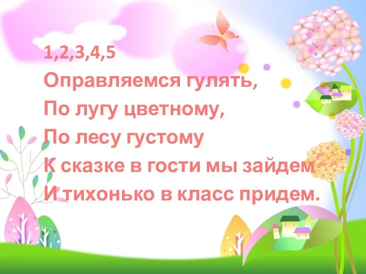 1,2,3,4,5 Оправляемся гулять, По лугу цветному, По лесу густому К сказке в гости