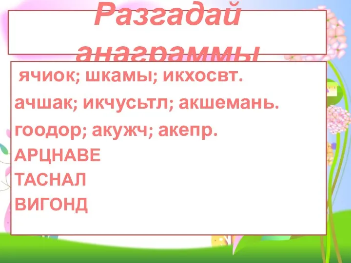 Разгадай анаграммы ячиок; шкамы; икхосвт. ачшак; икчусьтл; акшемань. гоодор; акужч; акепр. АРЦНАВЕ ТАСНАЛ ВИГОНД