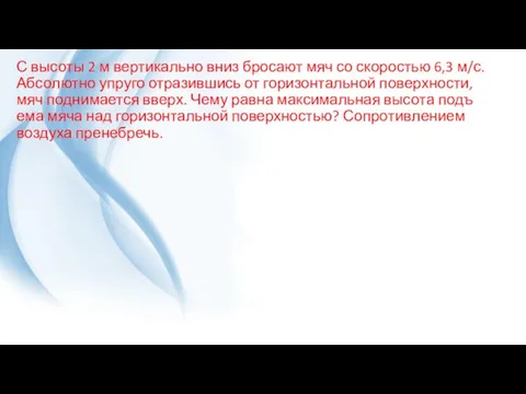 С вы­со­ты 2 м вер­ти­каль­но вниз бро­са­ют мяч со ско­ро­стью