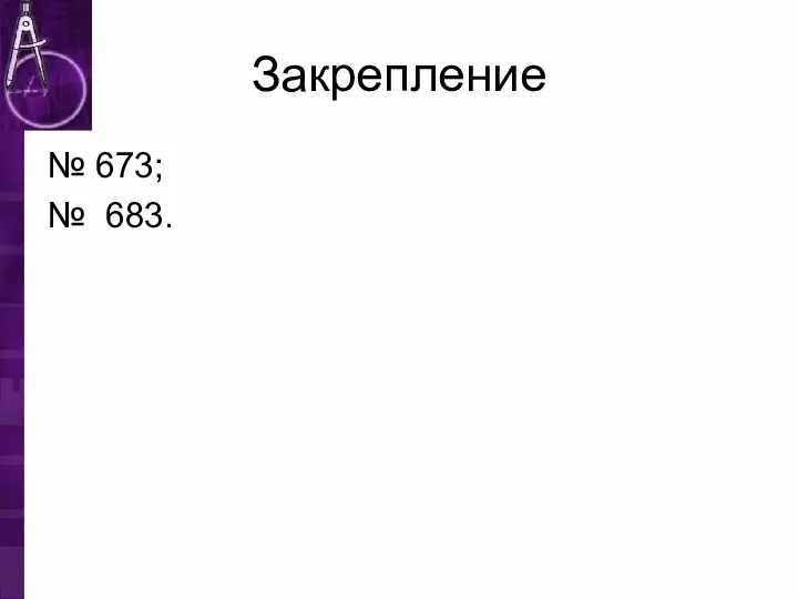 Закрепление № 673; № 683.