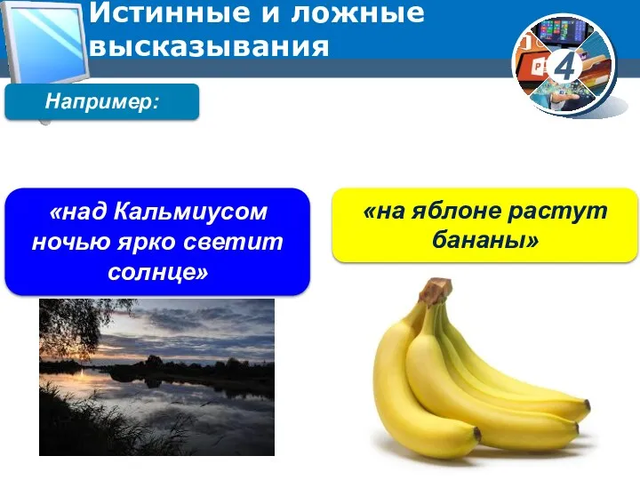 Истинные и ложные высказывания «над Кальмиусом ночью ярко светит солнце» «на яблоне растут бананы» Например: