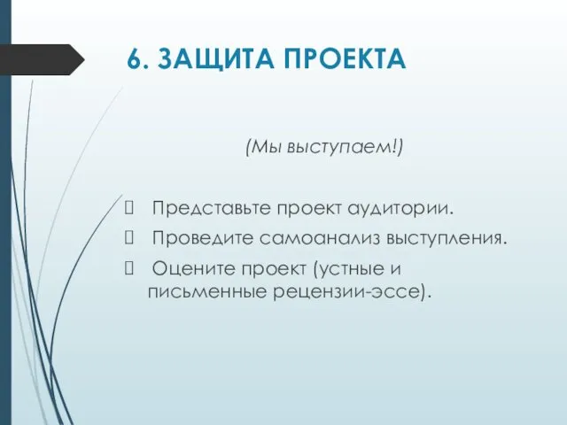 6. ЗАЩИТА ПРОЕКТА (Мы выступаем!) Представьте проект аудитории. Проведите самоанализ