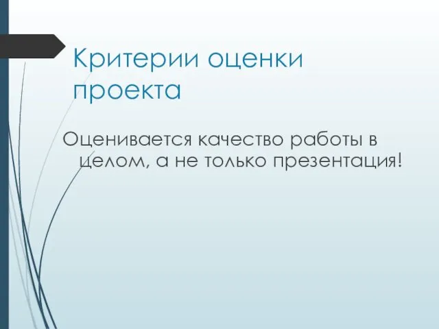 Критерии оценки проекта Оценивается качество работы в целом, а не только презентация!