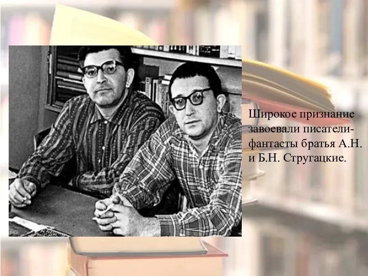 Широкое признание завоевали писатели-фантасты братья А.Н. и Б.Н. Стругацкие.