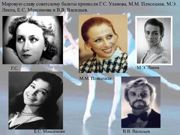 Мировую славу советскому балеты принесли Г.С. Уланова, М.М. Плисецкая, М.Э.