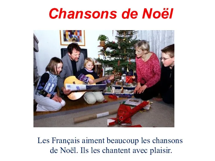 Chansons de Noël Les Français aiment beaucoup les chansons de Noël. Ils les chantent avec plaisir.