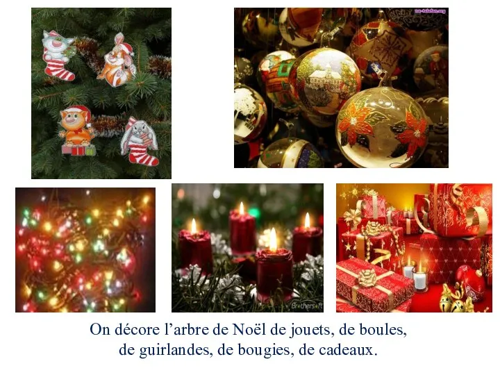 On décore l’arbre de Noël de jouets, de boules, de guirlandes, de bougies, de cadeaux.