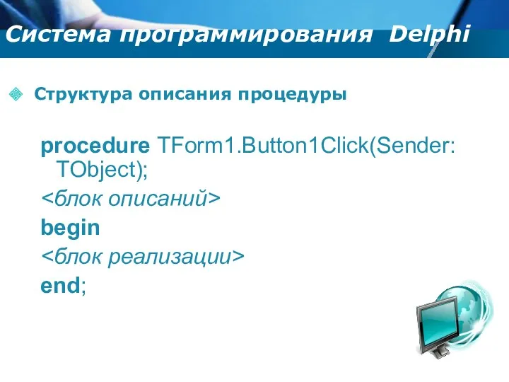 Структура описания процедуры procedure TForm1.Button1Click(Sender: TObject); begin end; Cистема программирования Delphi