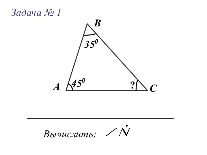 Задача № 1 А В С Вычислить: 350 450 ?