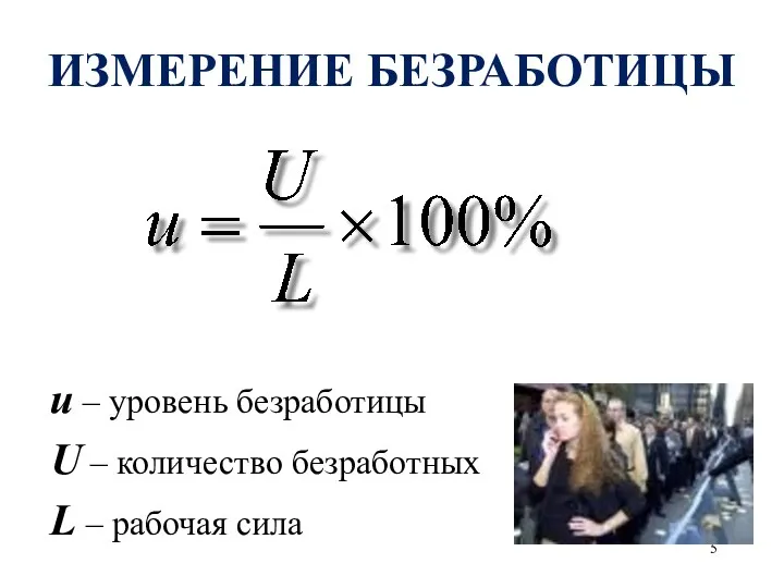 u – уровень безработицы U – количество безработных L – рабочая сила ИЗМЕРЕНИЕ БЕЗРАБОТИЦЫ