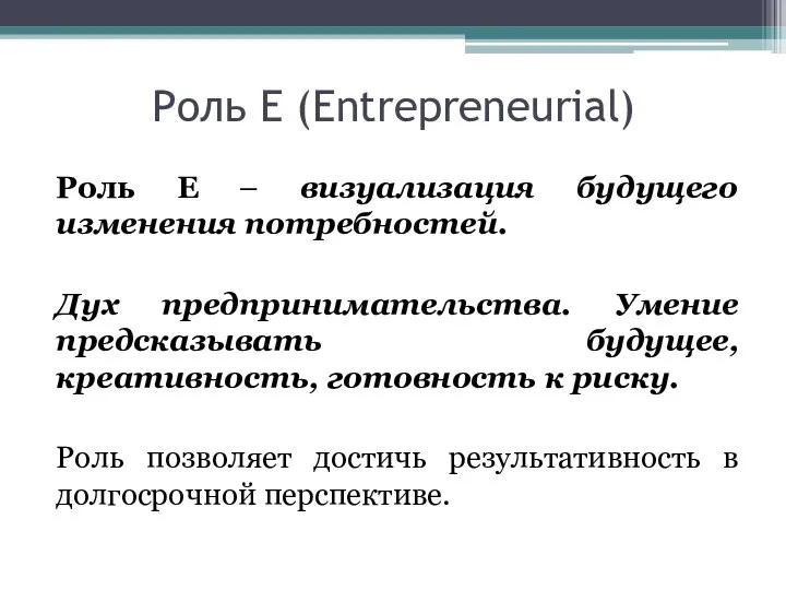 Роль Е (Entrepreneurial) Роль Е – визуализация будущего изменения потребностей. Дух предпринимательства. Умение