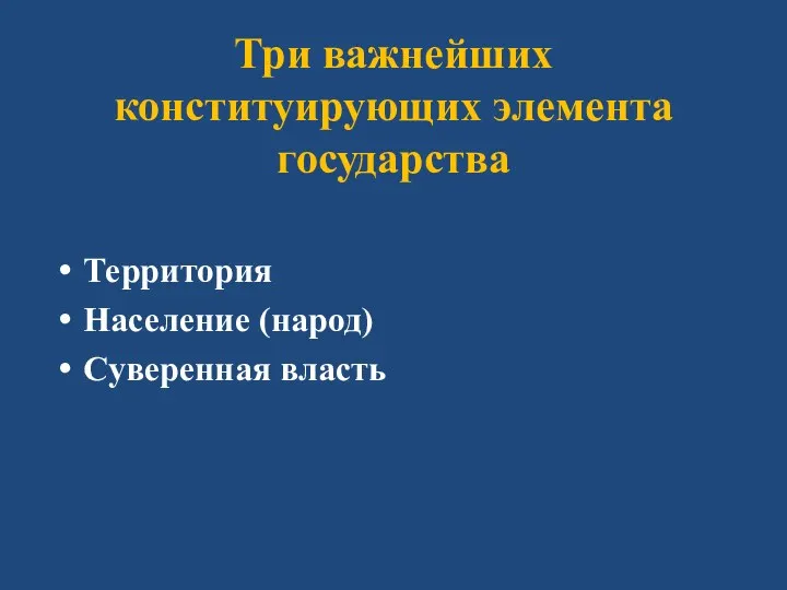 Три важнейших конституирующих элемента государства Территория Население (народ) Суверенная власть