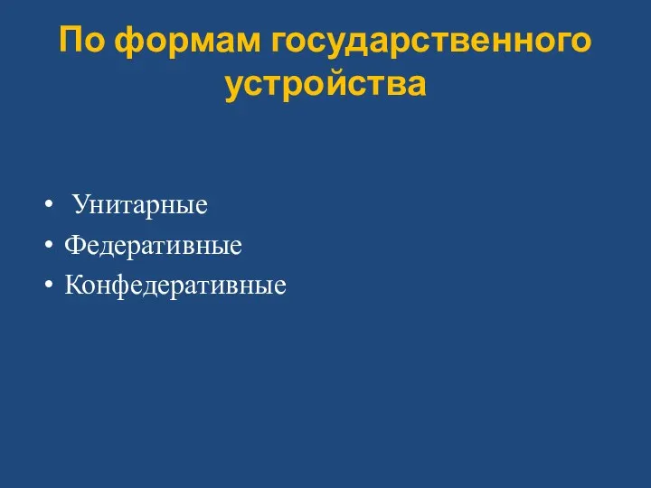 По формам государственного устройства Унитарные Федеративные Конфедеративные