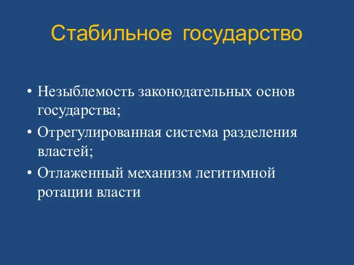 Стабильное государство Незыблемость законодательных основ государства; Отрегулированная система разделения властей; Отлаженный механизм легитимной ротации власти