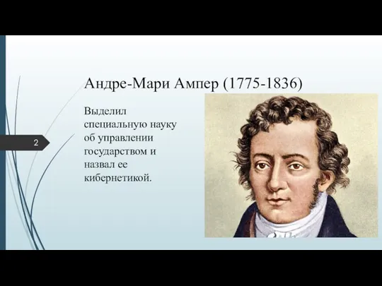 Андре-Мари Ампер (1775-1836) Выделил специальную науку об управлении государством и назвал ее кибернетикой.