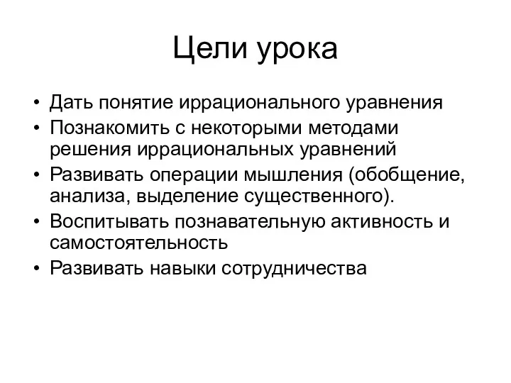 Цели урока Дать понятие иррационального уравнения Познакомить с некоторыми методами