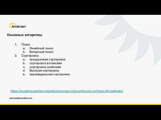 www.andersenlab.com Основные алгоритмы https://academy.yandex.ru/posts/osnovnye-vidy-sortirovok-i-primery-ikh-realizatsii Поиск Линейный поиск Бинарный поиск Сортировка