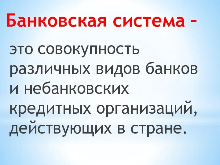 это совокупность различных видов банков и небанковских кредитных организаций, действующих в стране. Банковская система –