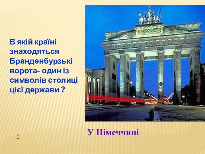 В якій країні знаходяться Бранденбурзькі ворота- один із символів столиці цієї держави ? У Німеччині *