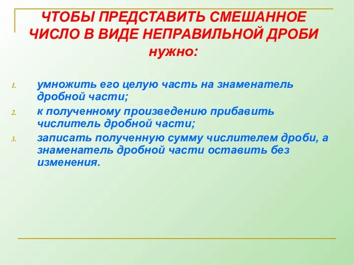 ЧТОБЫ ПРЕДСТАВИТЬ СМЕШАННОЕ ЧИСЛО В ВИДЕ НЕПРАВИЛЬНОЙ ДРОБИ нужно: умножить