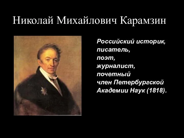 Николай Михайлович Карамзин Российский историк, писатель, поэт, журналист, почетный член Петербургской Академии Наук (1818).