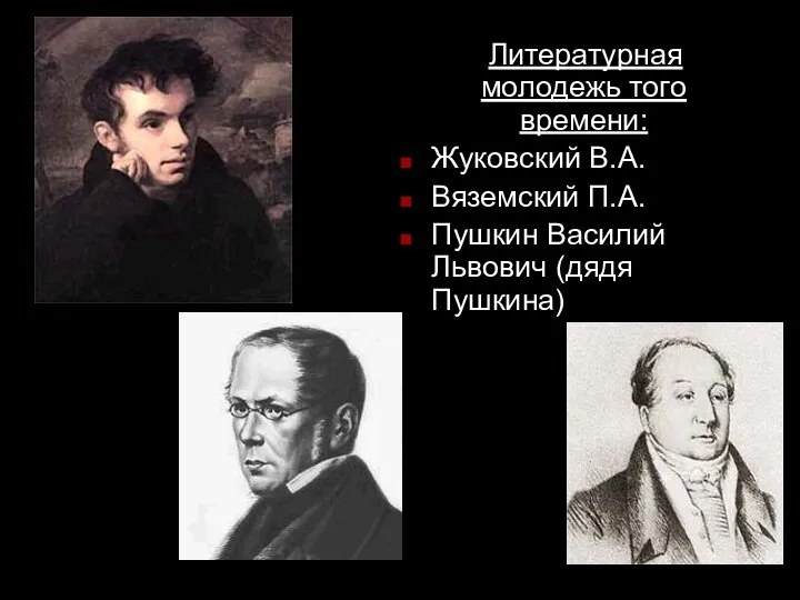 Литературная молодежь того времени: Жуковский В.А. Вяземский П.А. Пушкин Василий Львович (дядя Пушкина)