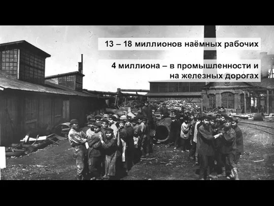 13 – 18 миллионов наёмных рабочих 4 миллиона – в промышленности и на железных дорогах