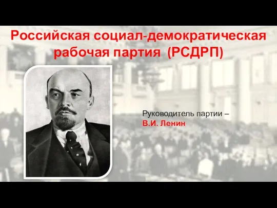 Российская социал-демократическая рабочая партия (РСДРП) Руководитель партии – В.И. Ленин