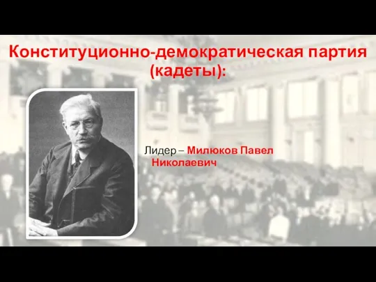 Конституционно-демократическая партия (кадеты): Лидер – Милюков Павел Николаевич